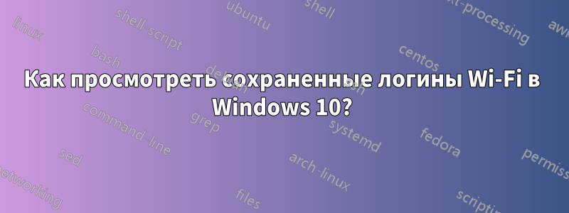 Как просмотреть сохраненные логины Wi-Fi в Windows 10?