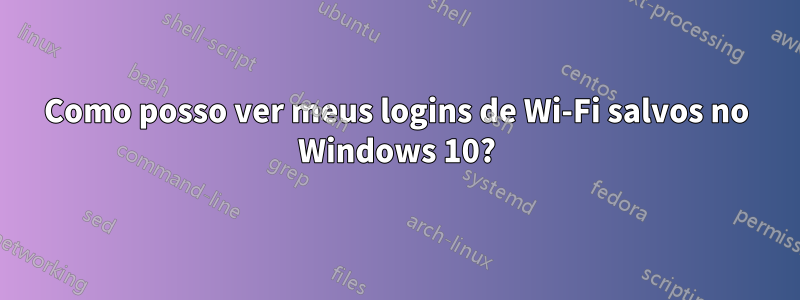 Como posso ver meus logins de Wi-Fi salvos no Windows 10?