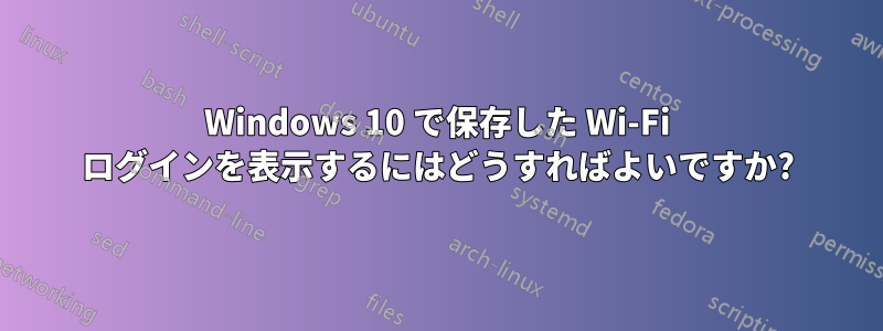 Windows 10 で保存した Wi-Fi ログインを表示するにはどうすればよいですか?