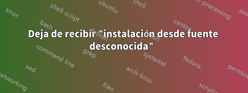 Deja de recibir "instalación desde fuente desconocida"