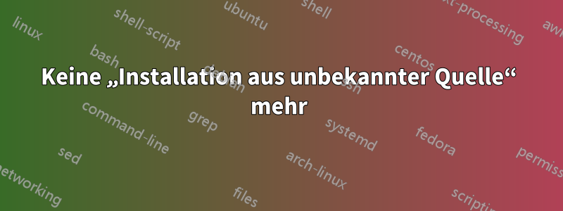 Keine „Installation aus unbekannter Quelle“ mehr