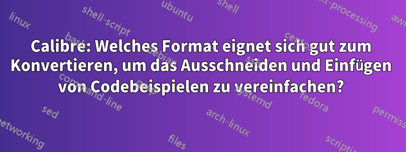 Calibre: Welches Format eignet sich gut zum Konvertieren, um das Ausschneiden und Einfügen von Codebeispielen zu vereinfachen?