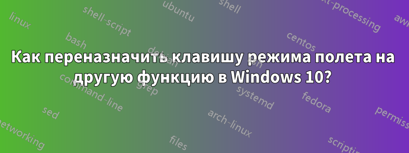 Как переназначить клавишу режима полета на другую функцию в Windows 10?