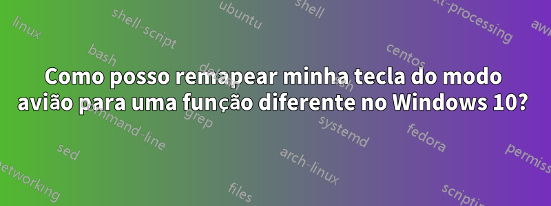 Como posso remapear minha tecla do modo avião para uma função diferente no Windows 10?