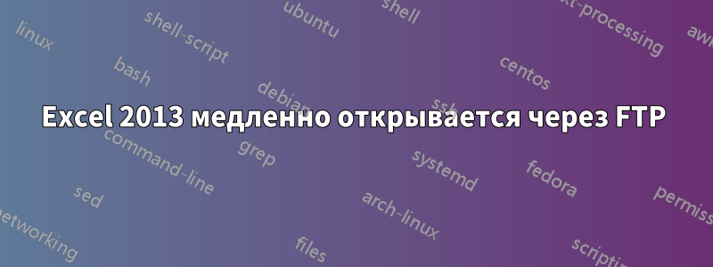 Excel 2013 медленно открывается через FTP