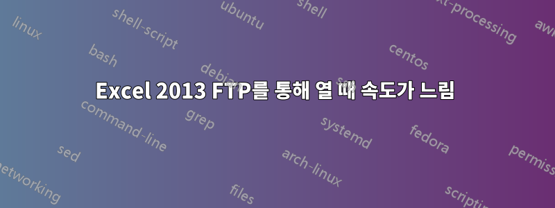 Excel 2013 FTP를 통해 열 때 속도가 느림