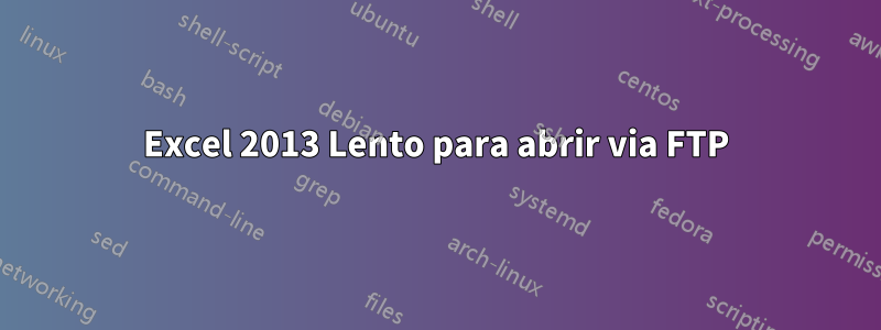 Excel 2013 Lento para abrir via FTP