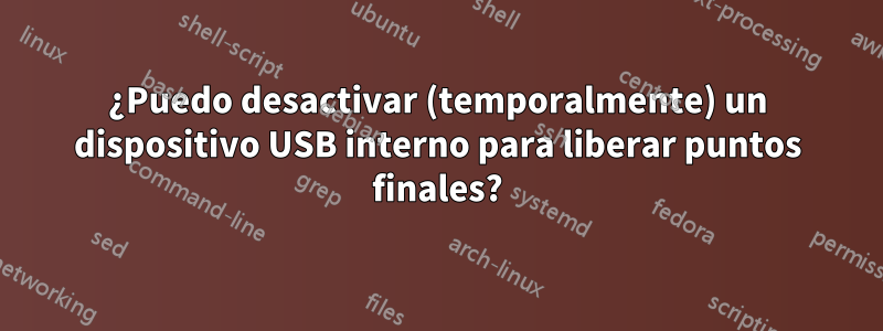 ¿Puedo desactivar (temporalmente) un dispositivo USB interno para liberar puntos finales?