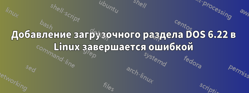 Добавление загрузочного раздела DOS 6.22 в Linux завершается ошибкой