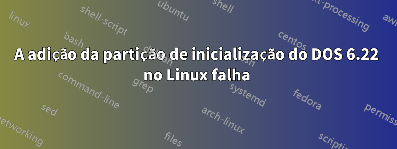 A adição da partição de inicialização do DOS 6.22 no Linux falha