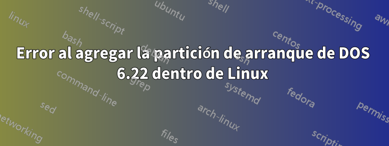 Error al agregar la partición de arranque de DOS 6.22 dentro de Linux