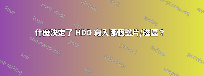 什麼決定了 HDD 寫入哪個盤片/磁區？ 