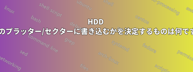 HDD がどのプラッター/セクターに書き込むかを決定するものは何ですか? 