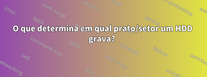 O que determina em qual prato/setor um HDD grava? 