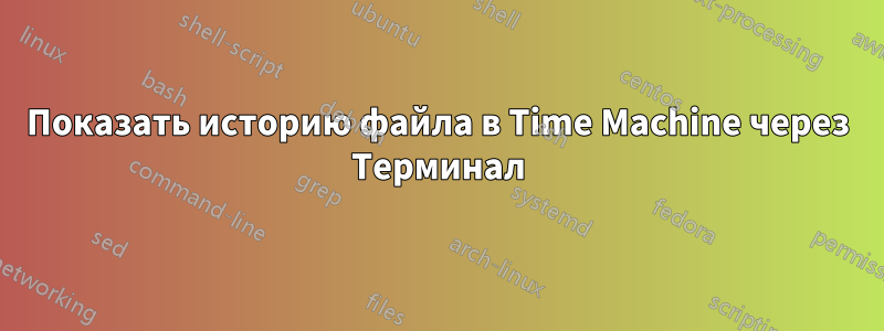 Показать историю файла в Time Machine через Терминал