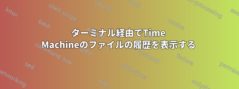 ターミナル経由でTime Machineのファイルの履歴を表示する