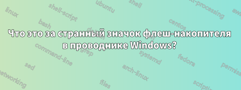 Что это за странный значок флеш-накопителя в проводнике Windows?