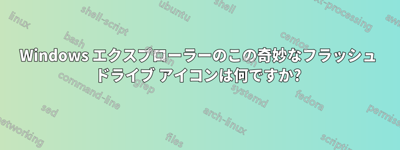 Windows エクスプローラーのこの奇妙なフラッシュ ドライブ アイコンは何ですか?