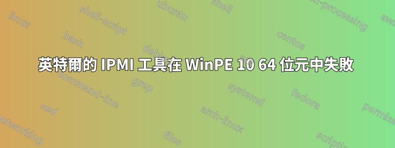 英特爾的 IPMI 工具在 WinPE 10 64 位元中失敗