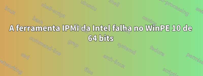 A ferramenta IPMI da Intel falha no WinPE 10 de 64 bits