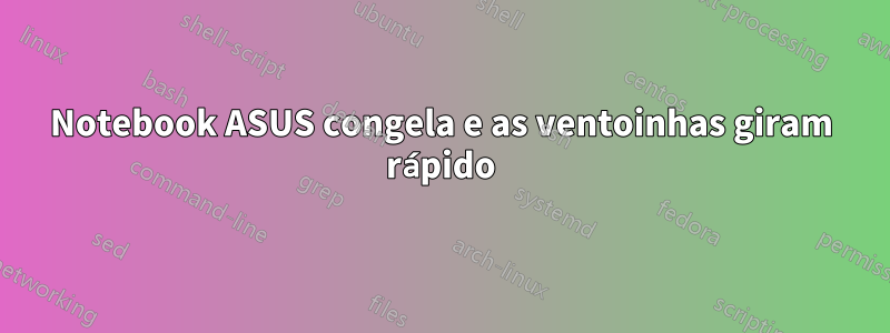 Notebook ASUS congela e as ventoinhas giram rápido