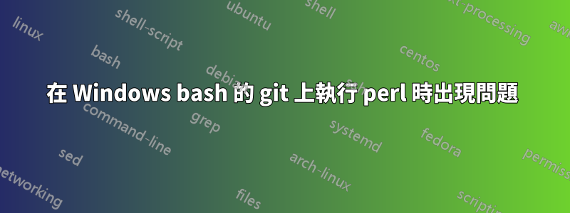 在 Windows bash 的 git 上執行 perl 時出現問題