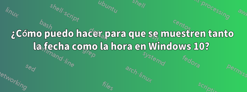 ¿Cómo puedo hacer para que se muestren tanto la fecha como la hora en Windows 10? 