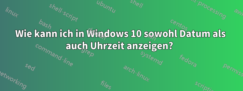 Wie kann ich in Windows 10 sowohl Datum als auch Uhrzeit anzeigen? 