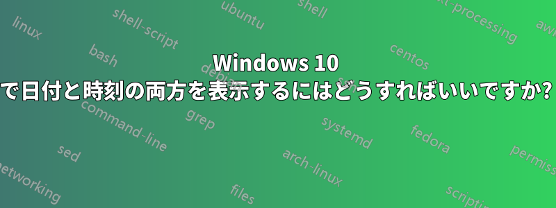 Windows 10 で日付と時刻の両方を表示するにはどうすればいいですか? 