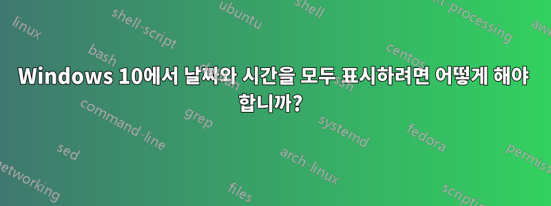 Windows 10에서 날짜와 시간을 모두 표시하려면 어떻게 해야 합니까? 