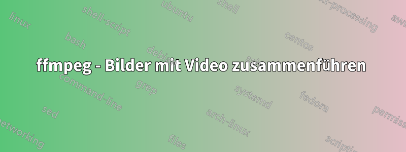 ffmpeg - Bilder mit Video zusammenführen