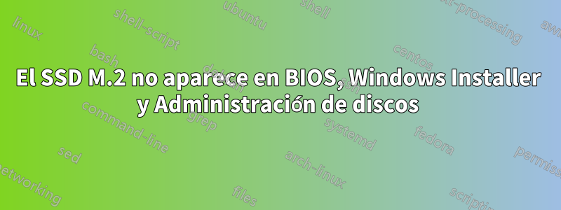 El SSD M.2 no aparece en BIOS, Windows Installer y Administración de discos