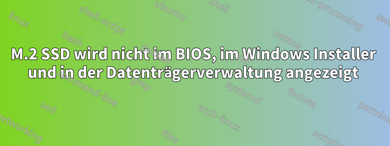 M.2 SSD wird nicht im BIOS, im Windows Installer und in der Datenträgerverwaltung angezeigt