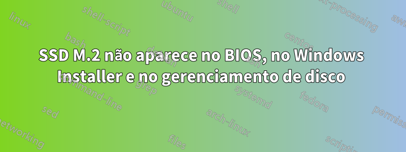 SSD M.2 não aparece no BIOS, no Windows Installer e no gerenciamento de disco