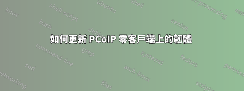 如何更新 PCoIP 零客戶端上的韌體