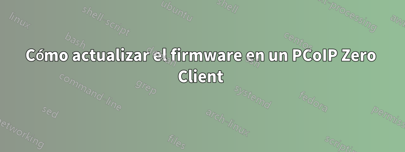 Cómo actualizar el firmware en un PCoIP Zero Client