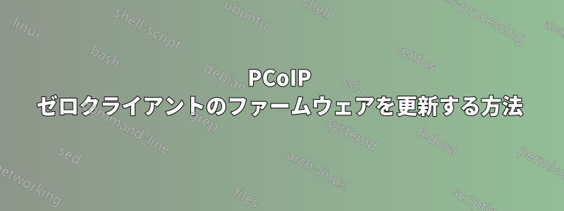 PCoIP ゼロクライアントのファームウェアを更新する方法