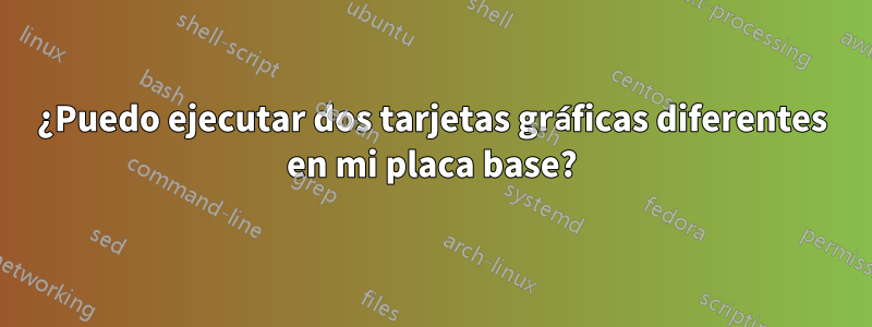 ¿Puedo ejecutar dos tarjetas gráficas diferentes en mi placa base?