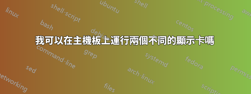 我可以在主機板上運行兩個不同的顯示卡嗎