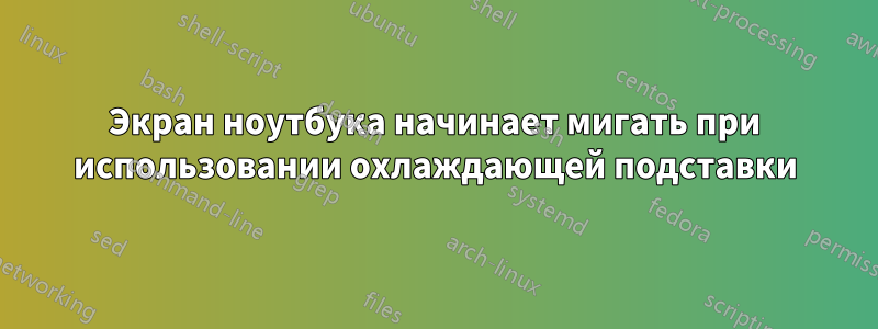 Экран ноутбука начинает мигать при использовании охлаждающей подставки