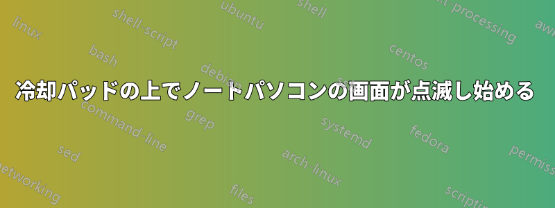 冷却パッドの上でノートパソコンの画面が点滅し始める