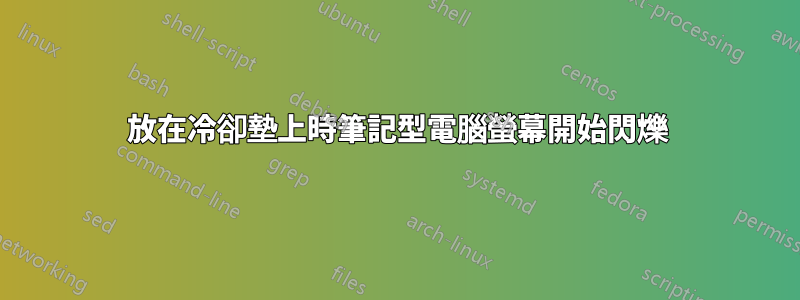 放在冷卻墊上時筆記型電腦螢幕開始閃爍