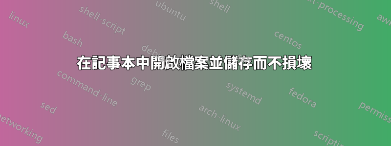 在記事本中開啟檔案並儲存而不損壞