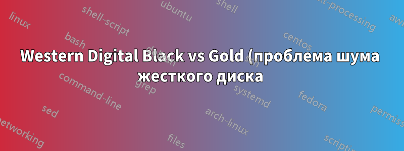 Western Digital Black vs Gold (проблема шума жесткого диска)