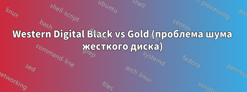 Western Digital Black vs Gold (проблема шума жесткого диска)