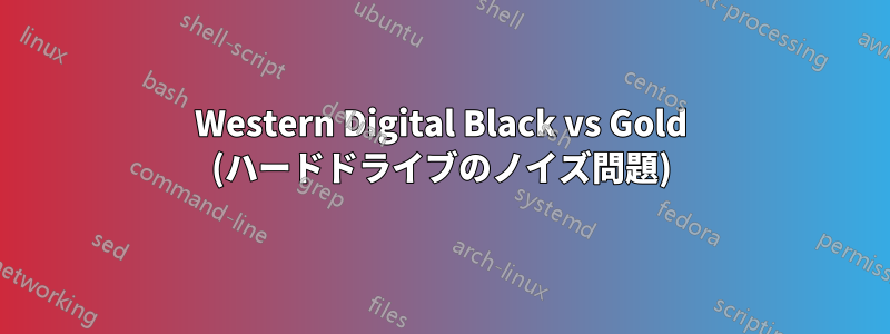 Western Digital Black vs Gold (ハードドライブのノイズ問題)