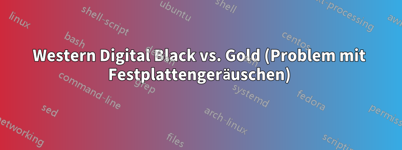 Western Digital Black vs. Gold (Problem mit Festplattengeräuschen)