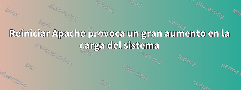 Reiniciar Apache provoca un gran aumento en la carga del sistema