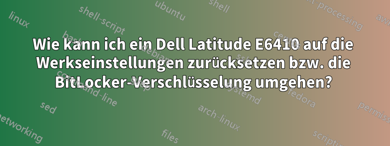 Wie kann ich ein Dell Latitude E6410 auf die Werkseinstellungen zurücksetzen bzw. die BitLocker-Verschlüsselung umgehen?