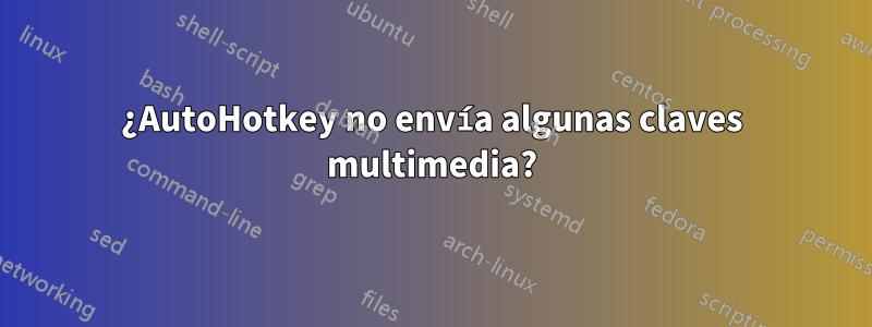 ¿AutoHotkey no envía algunas claves multimedia?